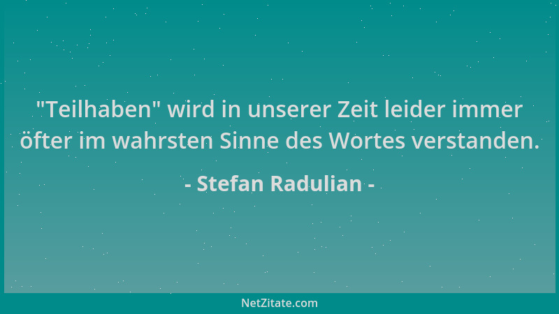 Stefan Radulian -  "Teilhaben " wird in unserer Zeit leider immer öfter im wahrsten Sinne des Wortes verstanden....