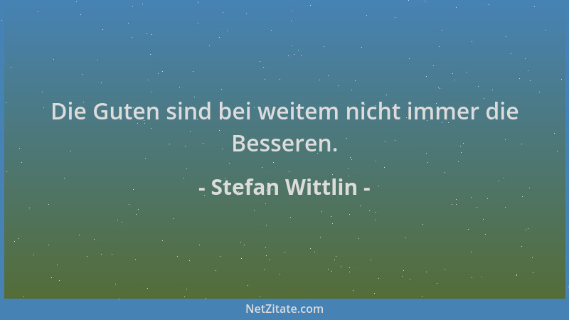 Stefan Wittlin - Die Guten sind bei weitem nicht immer die Besseren....