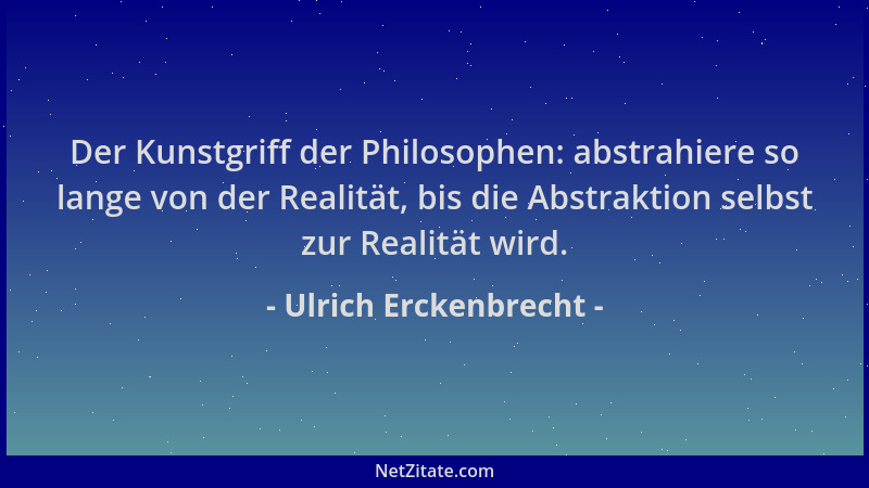 Ulrich Erckenbrecht - Der Kunstgriff der Philosophen: abstrahiere so lange von der Realität, bis die Abstraktion selbst zur...