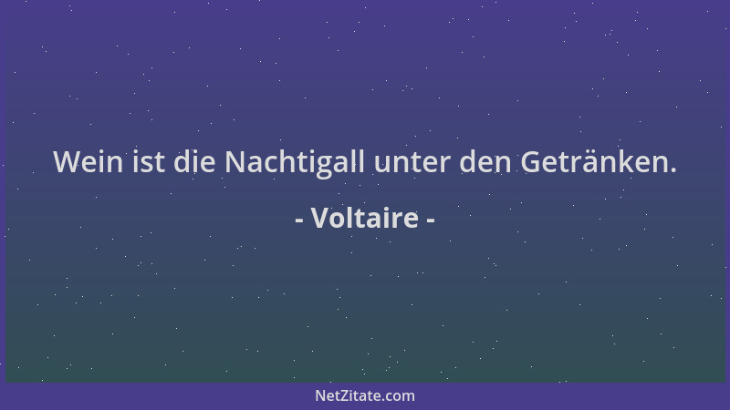 Voltaire - Wein ist die Nachtigall unter den Getränken....