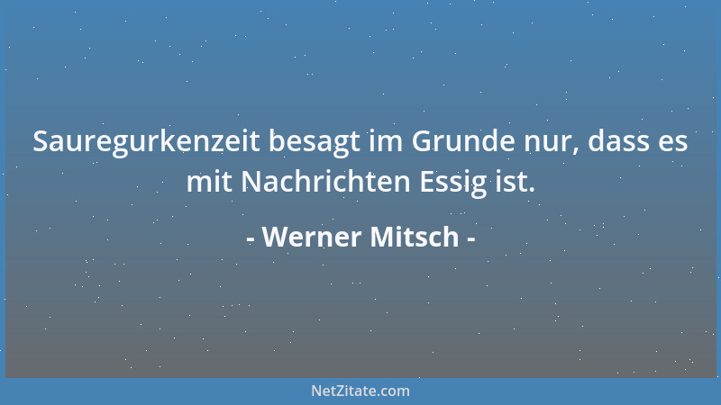 Werner Mitsch - Sauregurkenzeit besagt im Grunde nur, dass es mit Nachrichten Essig ist....