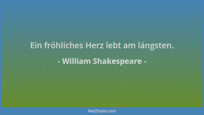 William Shakespeare - Ein fröhliches Herz lebt am längsten....