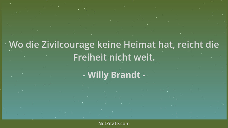 Willy Brandt - Wo die Zivilcourage keine Heimat hat, reicht die Freiheit nicht weit....