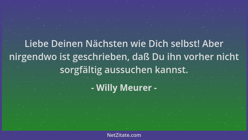 Willy Meurer - Liebe Deinen Nächsten wie Dich selbst! Aber nirgendwo ist geschrieben, daß Du ihn vorher nicht sorgfältig au...