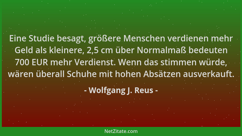 Wolfgang J. Reus - Eine Studie besagt, größere Menschen verdienen mehr Geld als kleinere, 2,5 cm über Normalmaß bedeuten 70...