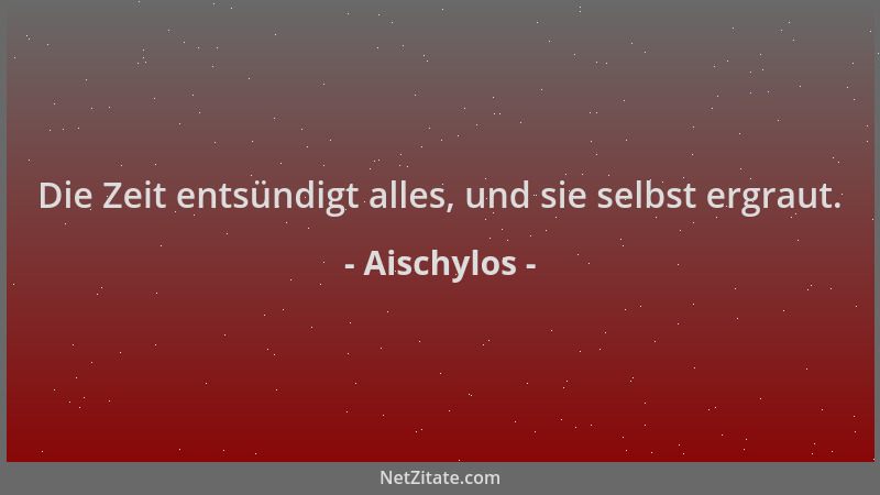 Aischylos - Die Zeit entsündigt alles, und sie selbst ergraut....