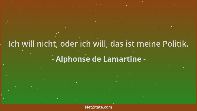 Alphonse de Lamartine - Ich will nicht, oder ich will, das ist meine Politik....