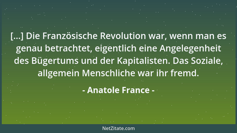 Anatole France - [...] Die Französische Revolution war, wenn man es genau betrachtet, eigentlich eine Angelegenheit des Büg...