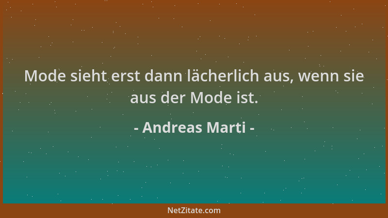 Andreas Marti - Mode sieht erst dann lächerlich aus, wenn sie aus der Mode ist....