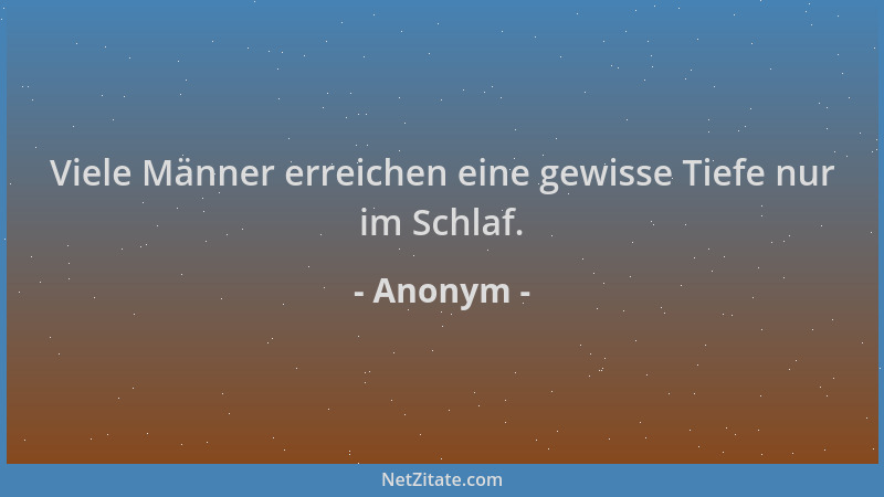 Anonym - Viele Männer erreichen eine gewisse Tiefe nur im Schlaf....