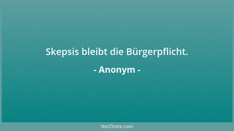 Anonym - Skepsis bleibt die Bürgerpflicht....