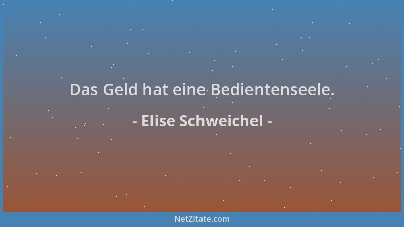 Elise Schweichel - Das Geld hat eine Bedientenseele....
