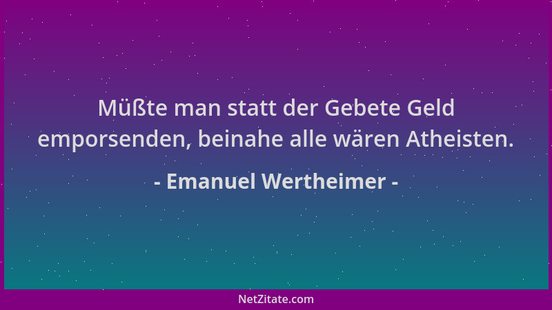 Emanuel Wertheimer - Müßte man statt der Gebete Geld emporsenden, beinahe alle wären Atheisten....
