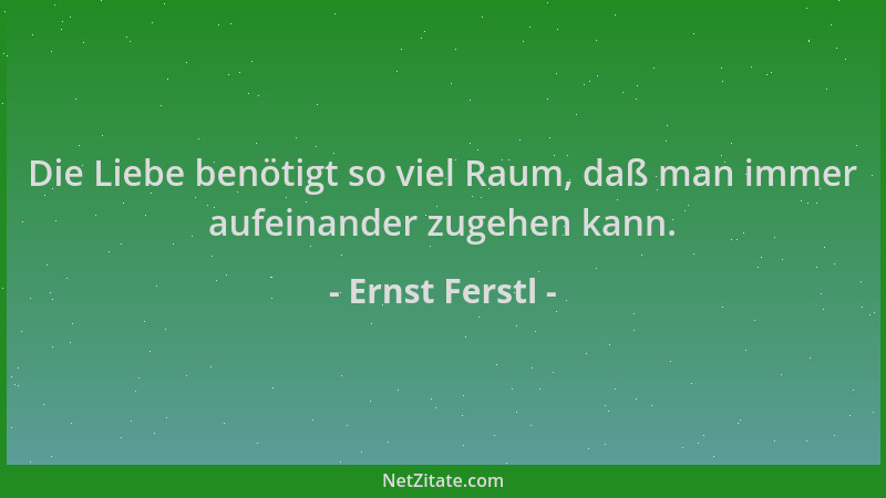 Ernst Ferstl - Die Liebe benötigt so viel Raum, daß man immer aufeinander zugehen kann....
