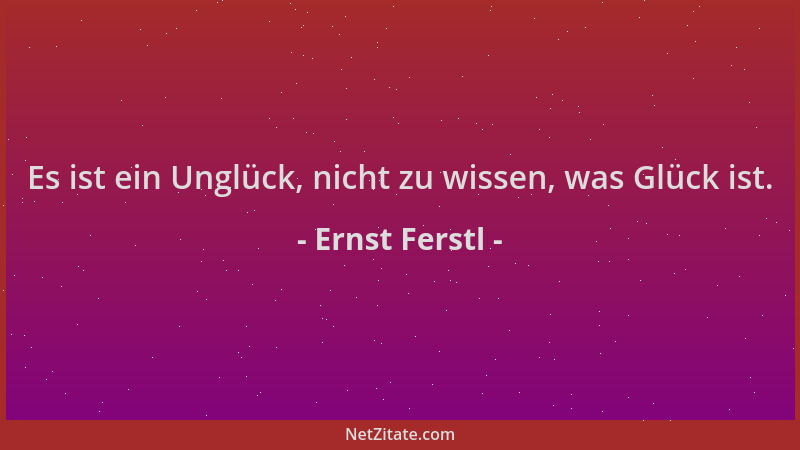 Ernst Ferstl - Es ist ein Unglück, nicht zu wissen, was Glück ist....