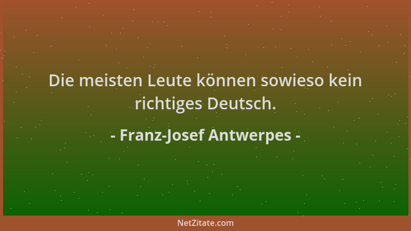 Franz-Josef Antwerpes - Die meisten Leute können sowieso kein richtiges Deutsch....