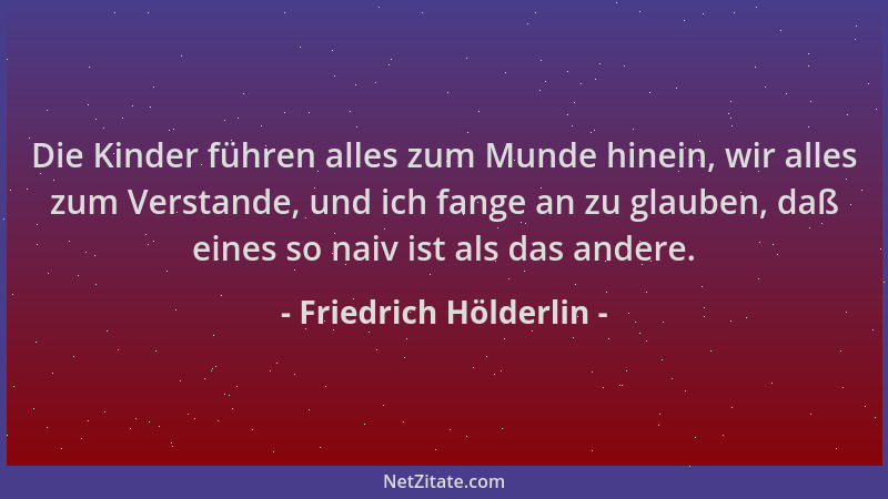 Friedrich Hölderlin - Die Kinder führen alles zum Munde hinein, wir alles zum Verstande, und ich fange an zu glauben, daß e...
