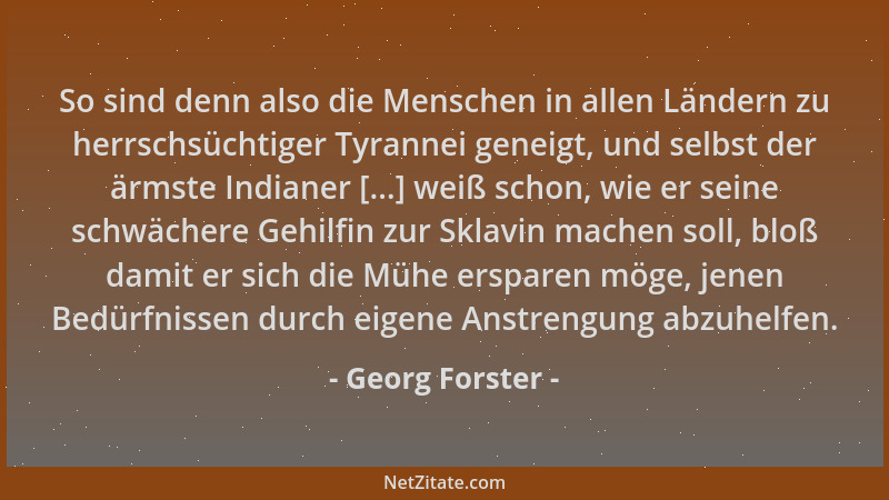 Georg Forster - So sind denn also die Menschen in allen Ländern zu herrschsüchtiger Tyrannei geneigt, und selbst der ärmste...