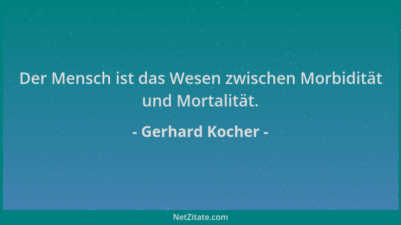 Gerhard Kocher - Der Mensch ist das Wesen zwischen Morbidität und Mortalität....