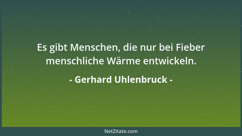 Gerhard Uhlenbruck - Es gibt Menschen, die nur bei Fieber menschliche Wärme entwickeln....
