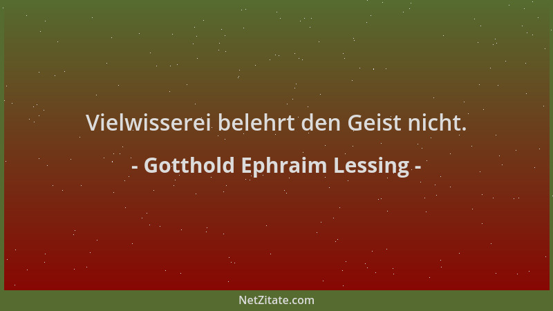 Gotthold Ephraim Lessing - Vielwisserei belehrt den Geist nicht....