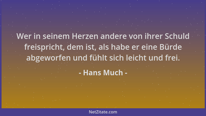 Hans Much - Wer in seinem Herzen andere von ihrer Schuld freispricht, dem ist, als habe er eine Bürde abgeworfen und fühlt...