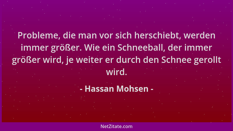Hassan Mohsen - Probleme, die man vor sich herschiebt, werden immer größer. Wie ein Schneeball, der immer größer wird, je w...