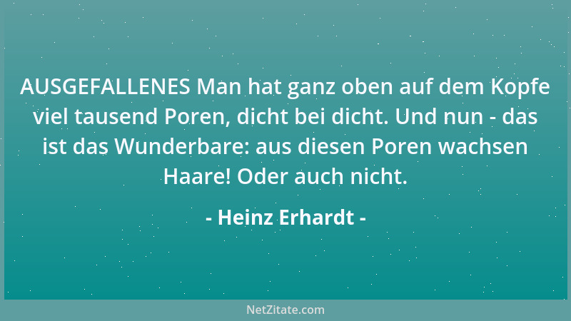 Heinz Erhardt - AUSGEFALLENES Man hat ganz oben auf dem Kopfe viel tausend Poren, dicht bei dicht. Und nun - das ist das Wu...