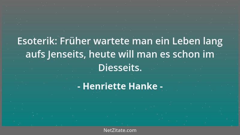 Henriette Hanke - Esoterik: Früher wartete man ein Leben lang aufs Jenseits, heute will man es schon im Diesseits....