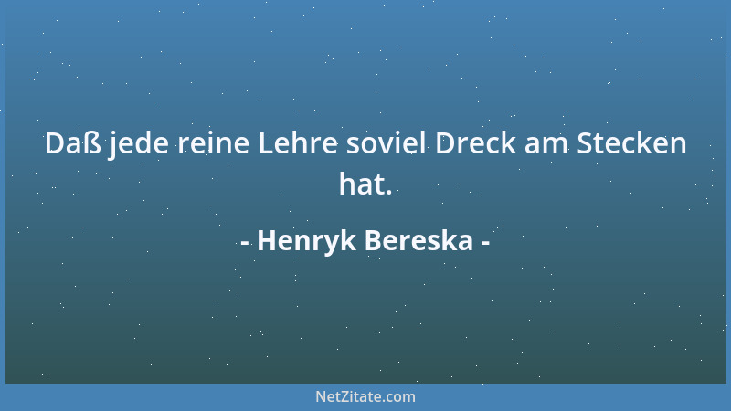 Henryk Bereska - Daß jede reine Lehre soviel Dreck am Stecken hat....