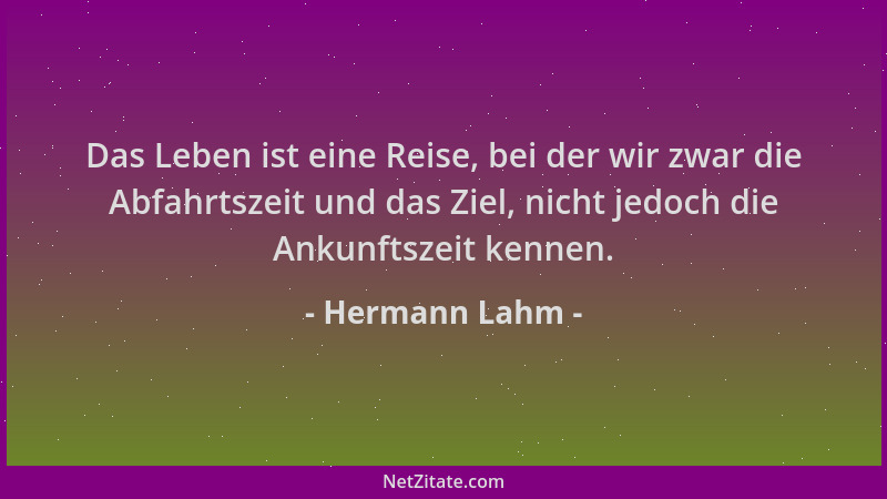 Hermann Lahm - Das Leben ist eine Reise, bei der wir zwar die Abfahrtszeit und das Ziel, nicht jedoch die Ankunftszeit kenn...