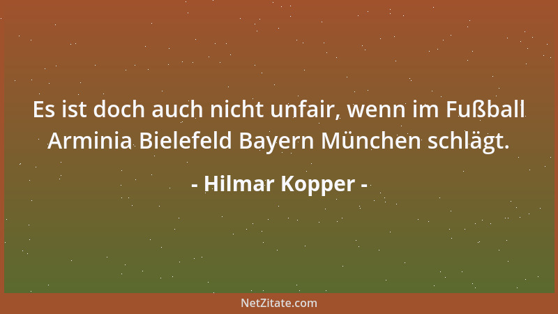 Hilmar Kopper - Es ist doch auch nicht unfair, wenn im Fußball Arminia Bielefeld Bayern München schlägt....