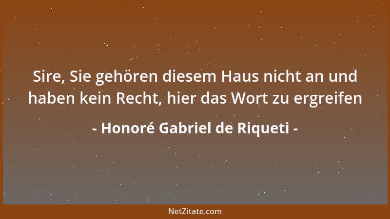 Honoré Gabriel de Riqueti - Sire, Sie gehören diesem Haus nicht an und haben kein Recht, hier das Wort zu ergreifen...