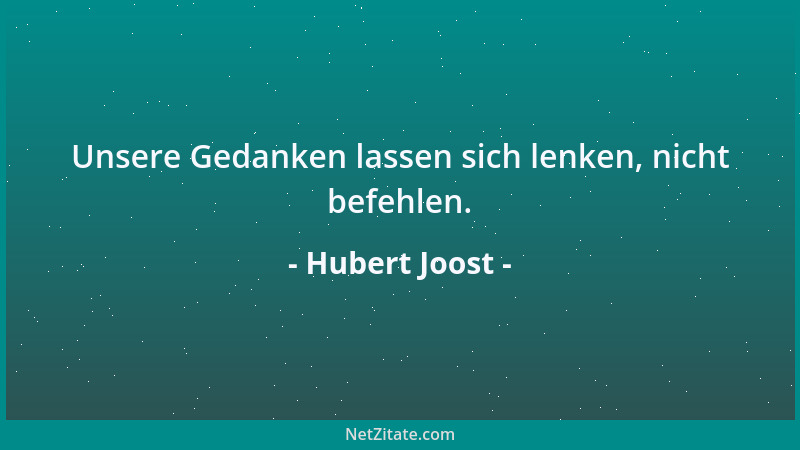Hubert Joost - Unsere Gedanken lassen sich lenken, nicht befehlen....