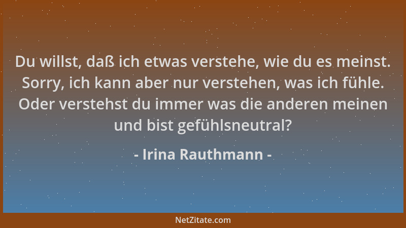 Irina Rauthmann - Du willst, daß ich etwas verstehe, wie du es meinst. Sorry, ich kann aber nur verstehen, was ich fühle. O...