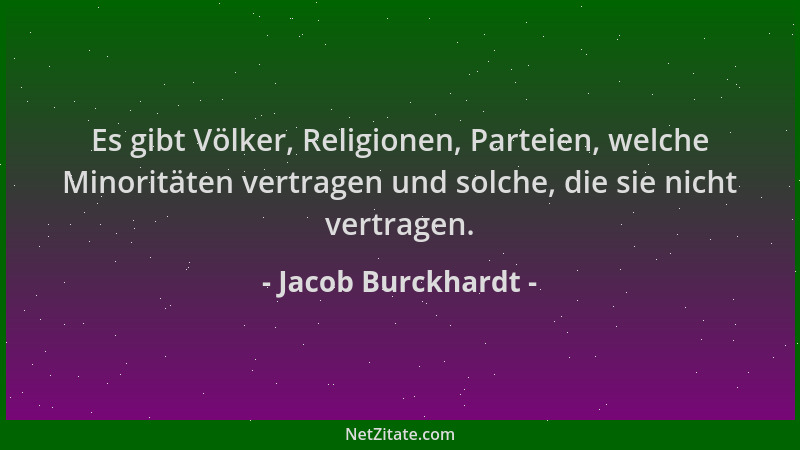 Jacob Burckhardt - Es gibt Völker, Religionen, Parteien, welche Minoritäten vertragen und solche, die sie nicht vertragen....