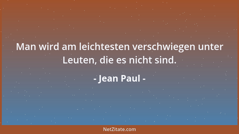 Jean Paul - Man wird am leichtesten verschwiegen unter Leuten, die es nicht sind....
