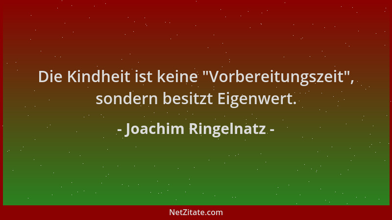 Joachim Ringelnatz - Die Kindheit ist keine  "Vorbereitungszeit ", sondern besitzt Eigenwert....