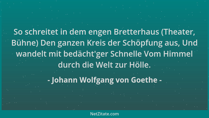 Johann Wolfgang von Goethe - So schreitet in dem engen Bretterhaus (Theater, Bühne) Den ganzen Kreis der Schöpfung aus, Und...