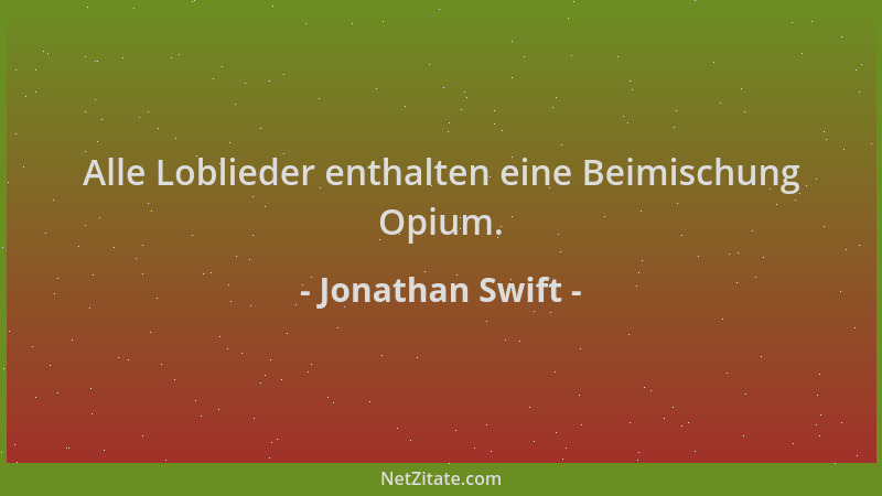 Jonathan Swift - Alle Loblieder enthalten eine Beimischung Opium....