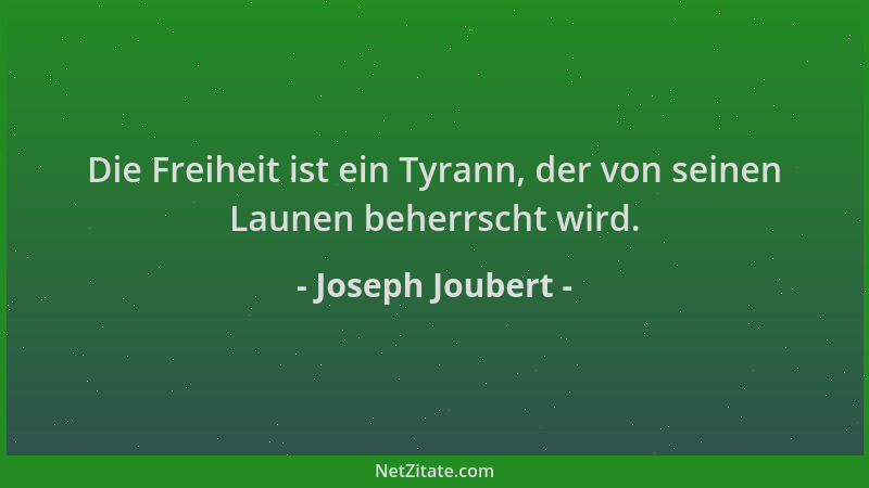 Joseph Joubert - Die Freiheit ist ein Tyrann, der von seinen Launen beherrscht wird....