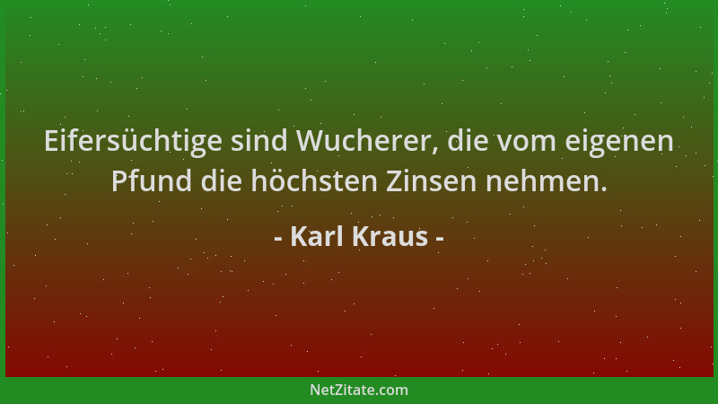 Karl Kraus - Eifersüchtige sind Wucherer, die vom eigenen Pfund die höchsten Zinsen nehmen....