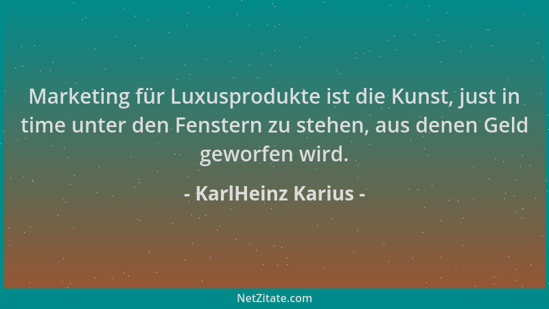 KarlHeinz Karius - Marketing für Luxusprodukte ist die Kunst, just in time unter den Fenstern zu stehen, aus denen Geld gew...