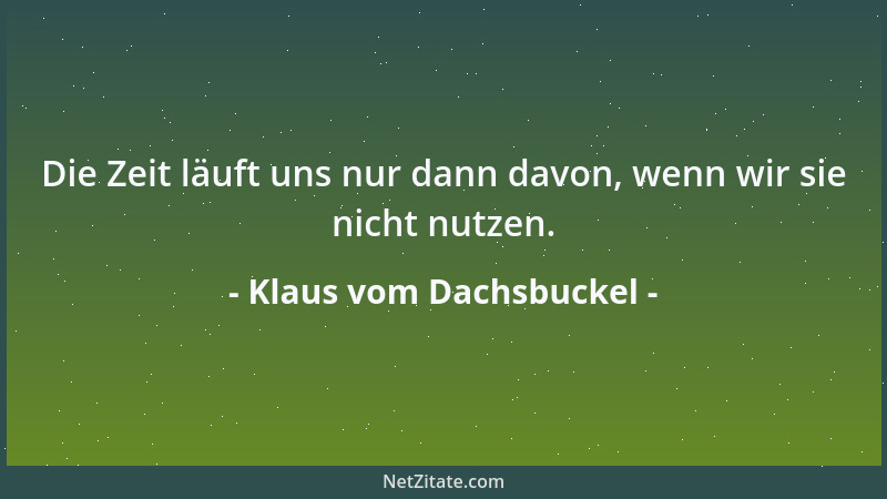 Klaus vom Dachsbuckel - Die Zeit läuft uns nur dann davon, wenn wir sie nicht nutzen....