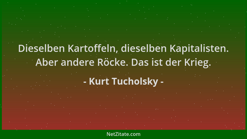 Kurt Tucholsky - Dieselben Kartoffeln, dieselben Kapitalisten. Aber andere Röcke. Das ist der Krieg....