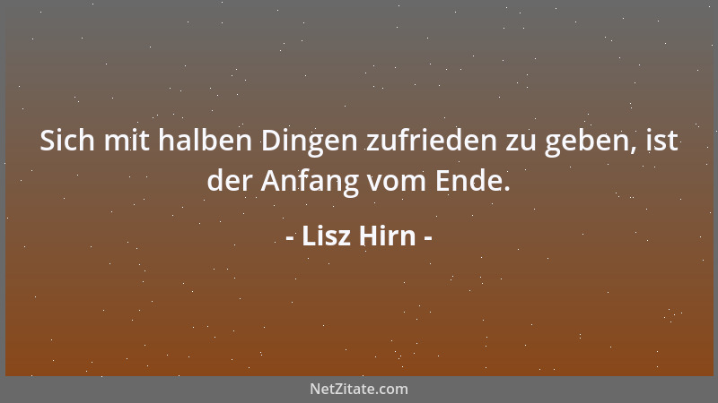 Lisz Hirn - Sich mit halben Dingen zufrieden zu geben, ist der Anfang vom Ende....