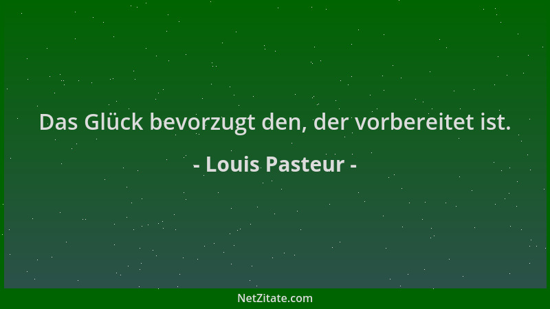 Louis Pasteur - Das Glück bevorzugt den, der vorbereitet ist....