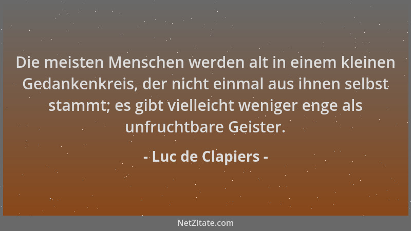 Luc de Clapiers - Die meisten Menschen werden alt in einem kleinen Gedankenkreis, der nicht einmal aus ihnen selbst stammt;...