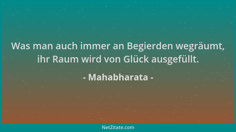 Mahabharata - Was man auch immer an Begierden wegräumt, ihr Raum wird von Glück ausgefüllt....