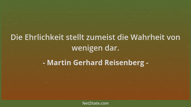 Martin Gerhard Reisenberg - Die Ehrlichkeit stellt zumeist die Wahrheit von wenigen dar....